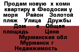 Продам новую 3х комн. квартиру в Феодосии у моря. › Район ­ Золотой пляж › Улица ­ Дружбы › Дом ­ 42е › Общая площадь ­ 81 › Цена ­ 3 800 000 - Мурманская обл., Мурманск г. Недвижимость » Квартиры продажа   . Мурманская обл.